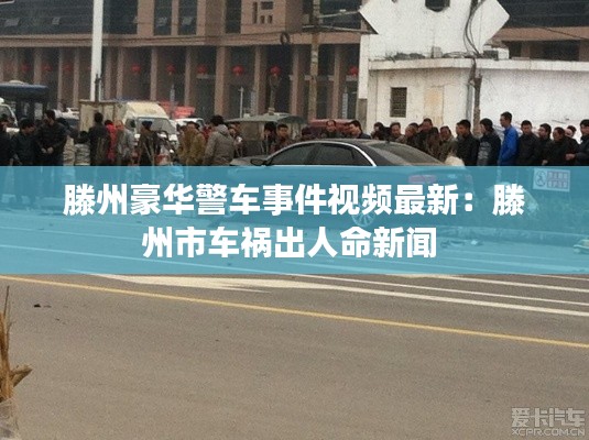 滕州豪華警車事件視頻最新：滕州市車禍出人命新聞 