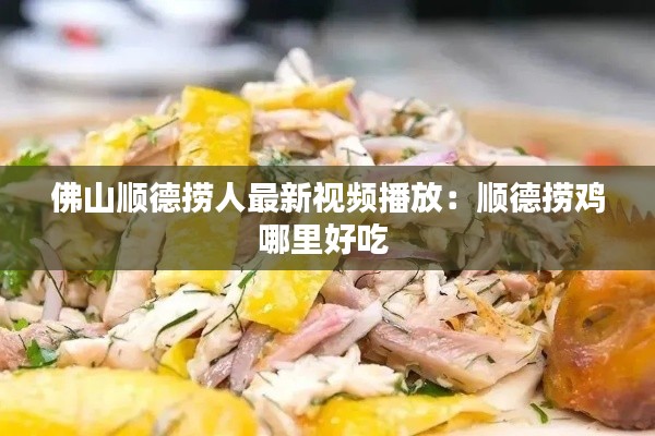 佛山順德?lián)迫俗钚乱曨l播放：順德?lián)齐u哪里好吃 