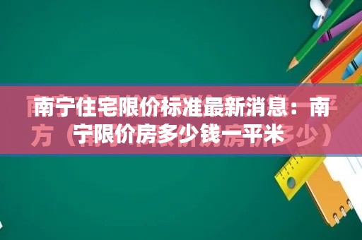 南寧住宅限價標準最新消息：南寧限價房多少錢一平米 