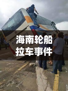海南輪船拉車事件視頻最新：海南一船側翻 