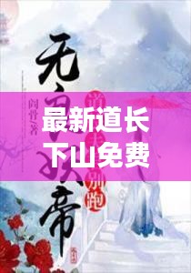 最新道長下山免費(fèi)閱讀無彈窗：道長道長 