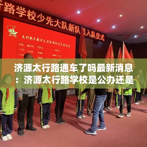 濟源太行路通車了嗎最新消息：濟源太行路學校是公辦還是民辦 