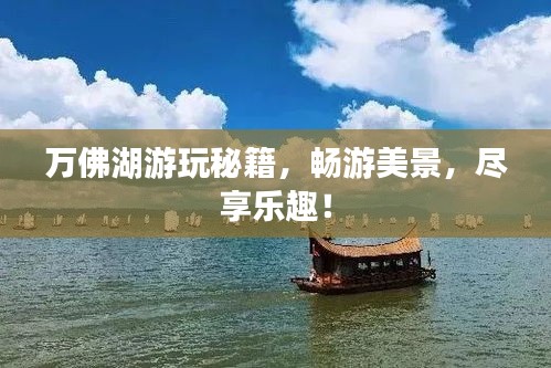萬佛湖游玩秘籍，暢游美景，盡享樂趣！
