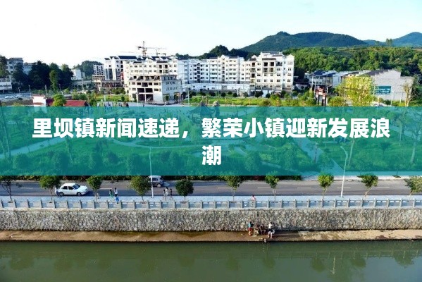 里壩鎮(zhèn)新聞速遞，繁榮小鎮(zhèn)迎新發(fā)展浪潮