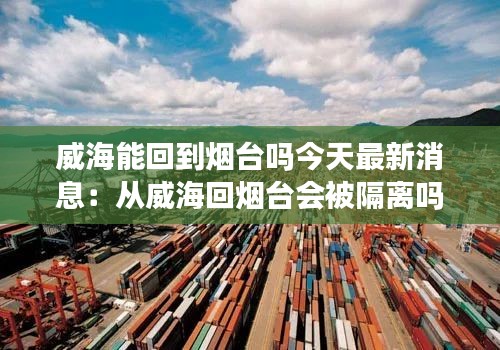 威海能回到煙臺嗎今天最新消息：從威?；?zé)熍_會被隔離嗎 