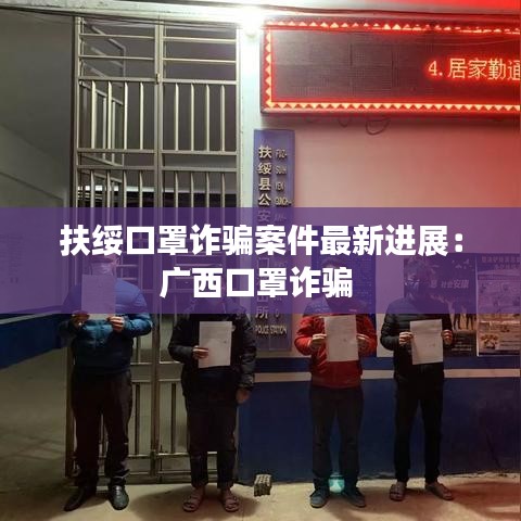 扶綏口罩詐騙案件最新進展：廣西口罩詐騙 