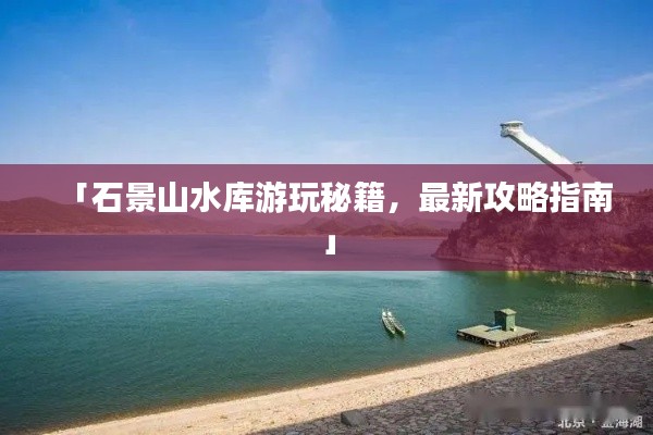 「石景山水庫(kù)游玩秘籍，最新攻略指南」