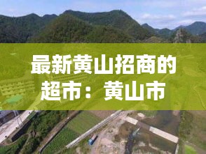 最新黃山招商的超市：黃山市招商項目 