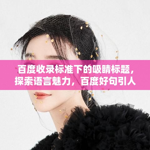 百度收錄標(biāo)準(zhǔn)下的吸睛標(biāo)題，探索語言魅力，百度好句引人深思。