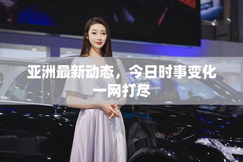 亞洲最新動態(tài)，今日時事變化一網(wǎng)打盡