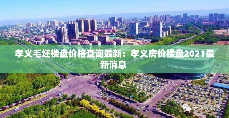 孝義毛坯樓盤(pán)價(jià)格查詢(xún)最新：孝義房?jī)r(jià)樓盤(pán)2021最新消息 