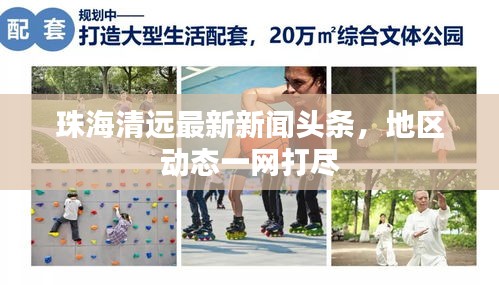 珠海清遠(yuǎn)最新新聞?lì)^條，地區(qū)動(dòng)態(tài)一網(wǎng)打盡