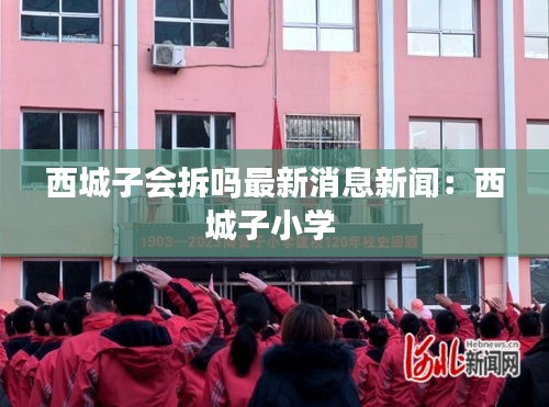 西城子會拆嗎最新消息新聞：西城子小學 