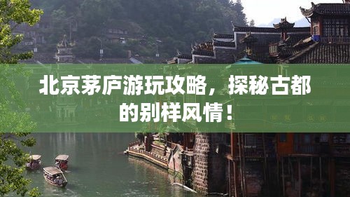 北京茅廬游玩攻略，探秘古都的別樣風情！