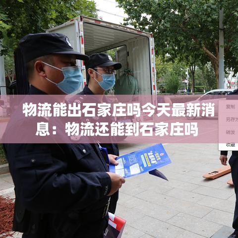 物流能出石家莊嗎今天最新消息：物流還能到石家莊嗎 