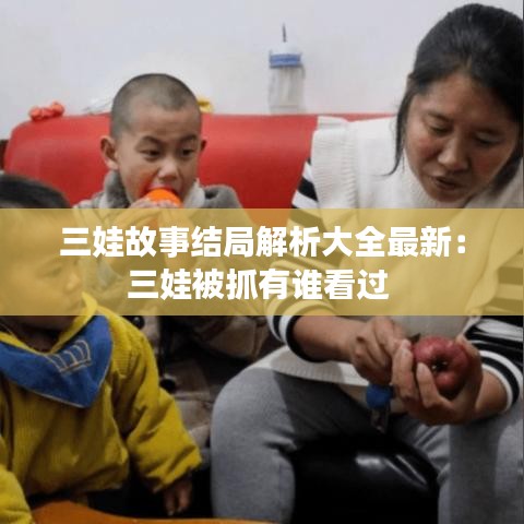 三娃故事結(jié)局解析大全最新：三娃被抓有誰看過 