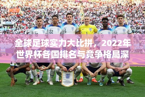 全球足球?qū)嵙Υ蟊绕矗?022年世界杯各國(guó)排名與競(jìng)爭(zhēng)格局深度解析