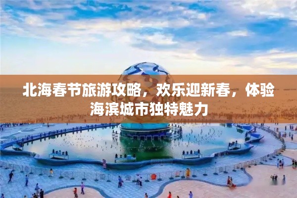 北海春節(jié)旅游攻略，歡樂迎新春，體驗海濱城市獨特魅力