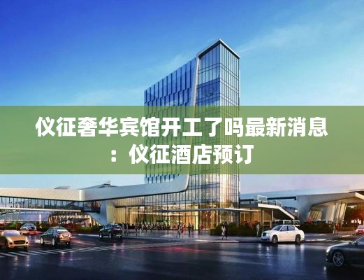 儀征奢華賓館開工了嗎最新消息：儀征酒店預訂 