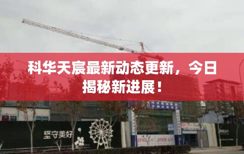 科華天宸最新動(dòng)態(tài)更新，今日揭秘新進(jìn)展！