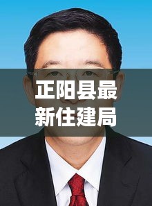 正陽縣最新住建局局長(zhǎng)任免：正陽住建局領(lǐng)導(dǎo)名單 