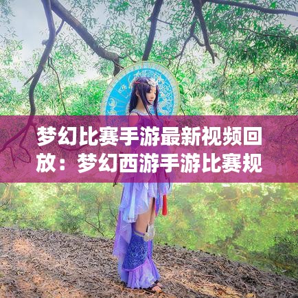 夢(mèng)幻比賽手游最新視頻回放：夢(mèng)幻西游手游比賽規(guī)則 