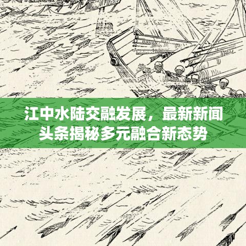 江中水陸交融發(fā)展，最新新聞?lì)^條揭秘多元融合新態(tài)勢(shì)