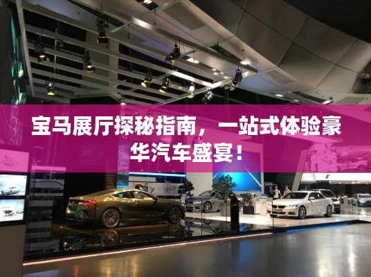 寶馬展廳探秘指南，一站式體驗(yàn)豪華汽車(chē)盛宴！
