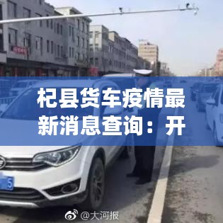 杞縣貨車疫情最新消息查詢：開封杞縣貨車限行規(guī)定 