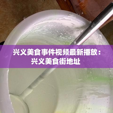 興義美食事件視頻最新播放：興義美食街地址 