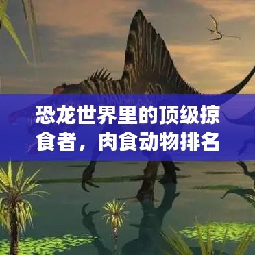 恐龍世界里的頂級掠食者，肉食動物排名大揭秘