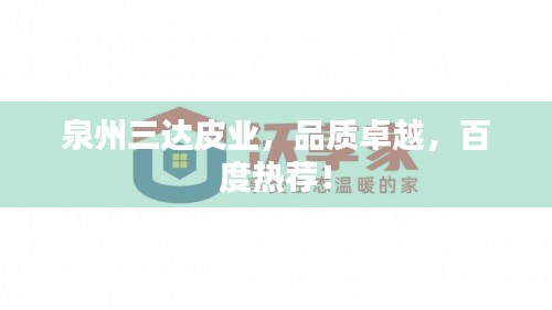 泉州三達(dá)皮業(yè)，品質(zhì)卓越，百度熱薦！