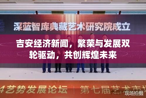 吉安經(jīng)濟新聞，繁榮與發(fā)展雙輪驅(qū)動，共創(chuàng)輝煌未來