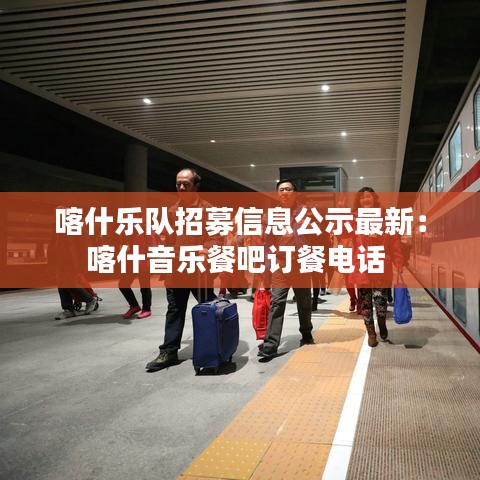 喀什樂隊(duì)招募信息公示最新：喀什音樂餐吧訂餐電話 