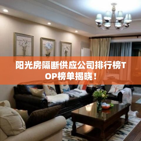 陽(yáng)光房隔斷供應(yīng)公司排行榜TOP榜單揭曉！