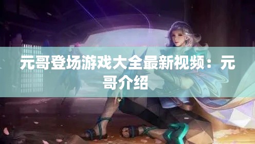 元哥登場游戲大全最新視頻：元哥介紹 