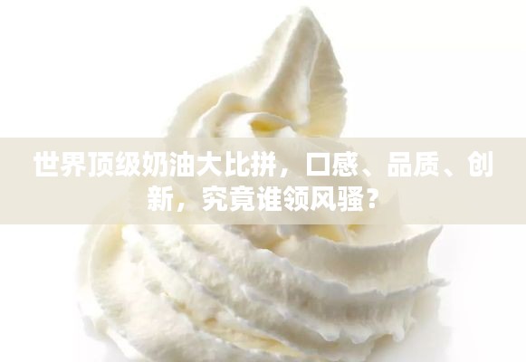 世界頂級奶油大比拼，口感、品質、創(chuàng)新，究竟誰領風騷？