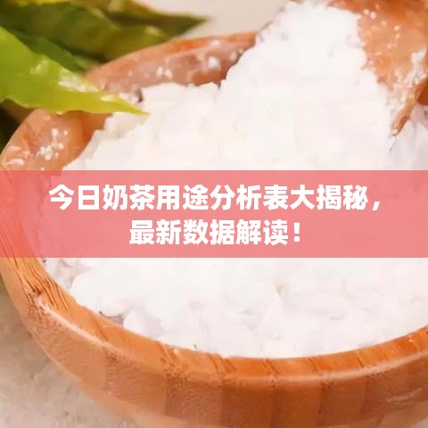 今日奶茶用途分析表大揭秘，最新數(shù)據(jù)解讀！