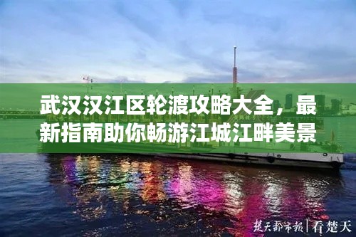 武漢漢江區(qū)輪渡攻略大全，最新指南助你暢游江城江畔美景