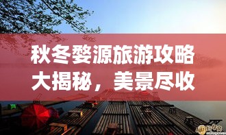 秋冬婺源旅游攻略大揭秘，美景盡收眼底！