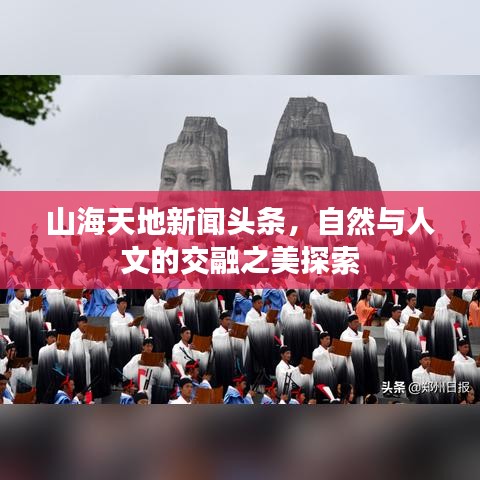 山海天地新聞?lì)^條，自然與人文的交融之美探索