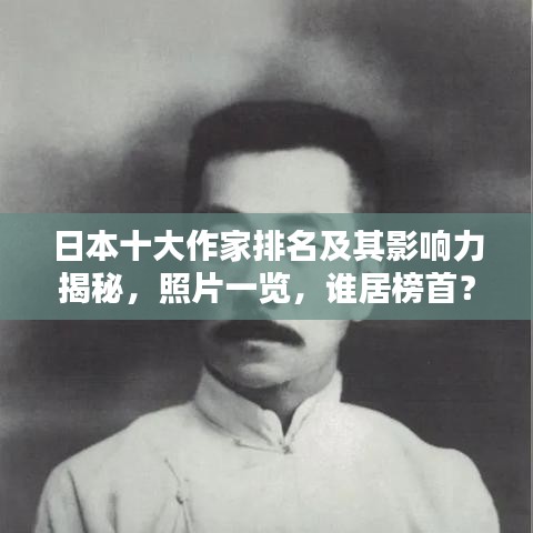 日本十大作家排名及其影響力揭秘，照片一覽，誰(shuí)居榜首？