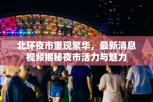 北環(huán)夜市重現(xiàn)繁華，最新消息視頻揭秘夜市活力與魅力