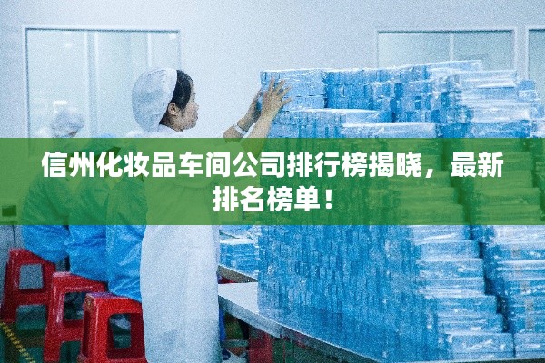 信州化妝品車間公司排行榜揭曉，最新排名榜單！