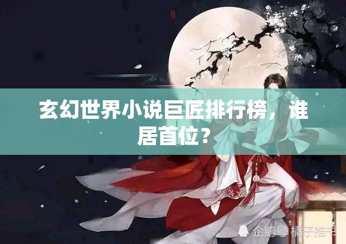 玄幻世界小說巨匠排行榜，誰居首位？