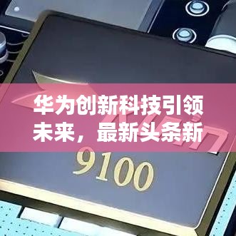 華為創(chuàng)新科技引領(lǐng)未來，最新頭條新聞匯總