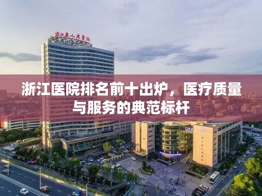 浙江醫(yī)院排名前十出爐，醫(yī)療質(zhì)量與服務的典范標桿