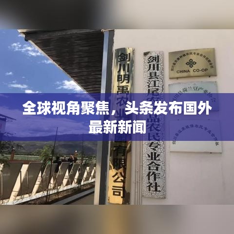 全球視角聚焦，頭條發(fā)布國外最新新聞