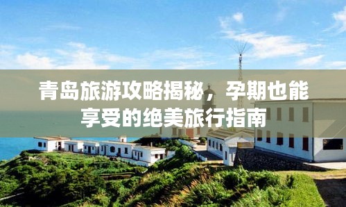 青島旅游攻略揭秘，孕期也能享受的絕美旅行指南