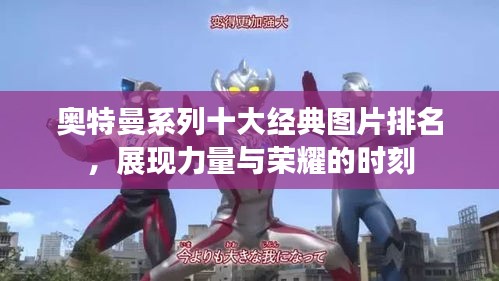 奧特曼系列十大經(jīng)典圖片排名，展現(xiàn)力量與榮耀的時刻
